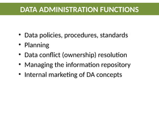 • Data policies, procedures, standards
• Planning
• Data conflict (ownership) resolution
• Managing the information repository
• Internal marketing of DA concepts
DATA ADMINISTRATION FUNCTIONS
 