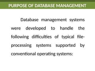 Database management systems
were developed to handle the
following difficulties of typical file-
processing systems supported by
conventional operating systems:
PURPOSE OF DATABASE MANAGEMENT
 