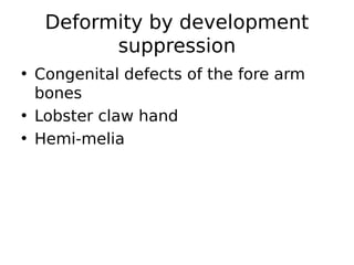 • Congenital defects of the fore arm
bones
• Lobster claw hand
• Hemi-melia
Deformity by development
suppression
 