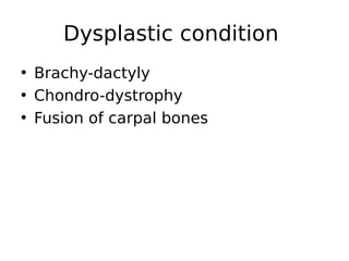 • Brachy-dactyly
• Chondro-dystrophy
• Fusion of carpal bones
Dysplastic condition
 