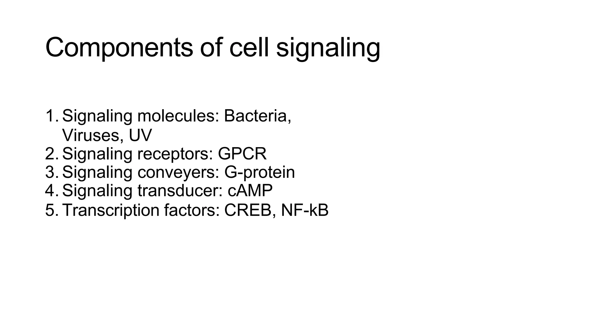 Components of cell signaling
1. Signaling molecules: Bacteria,
Viruses, UV
2. Signaling receptors: GPCR
3. Signaling conveyers: G-protein
4. Signaling transducer: cAMP
5. Transcription factors: CREB, NF-kB
 