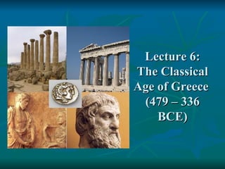 Lecture 6: The Classical Age of Greece  (479 – 336 BCE) 