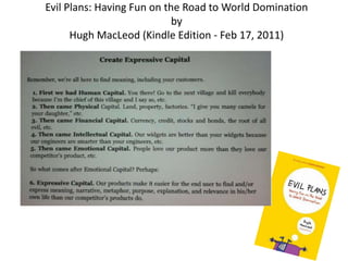 Evil Plans: Having Fun on the Road to World Domination
                            by
      Hugh MacLeod (Kindle Edition - Feb 17, 2011)
 