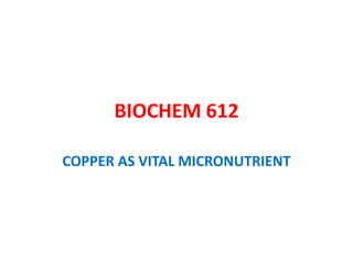 BIOCHEM 612
COPPER AS VITAL MICRONUTRIENT
 