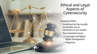 27
Ethical and Legal
Aspects of
Cybersecurity
Computer Ethics
• Guidelines for the morally
acceptable use of
computers in our society.
• Two important issues
– Copyright and Digital
Rights Management
– Plagiarism
 
