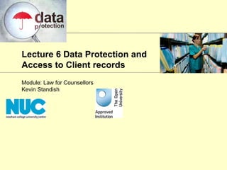 Lecture 6 Data Protection and
Access to Client records
Module: Law for Counsellors
Kevin Standish
 