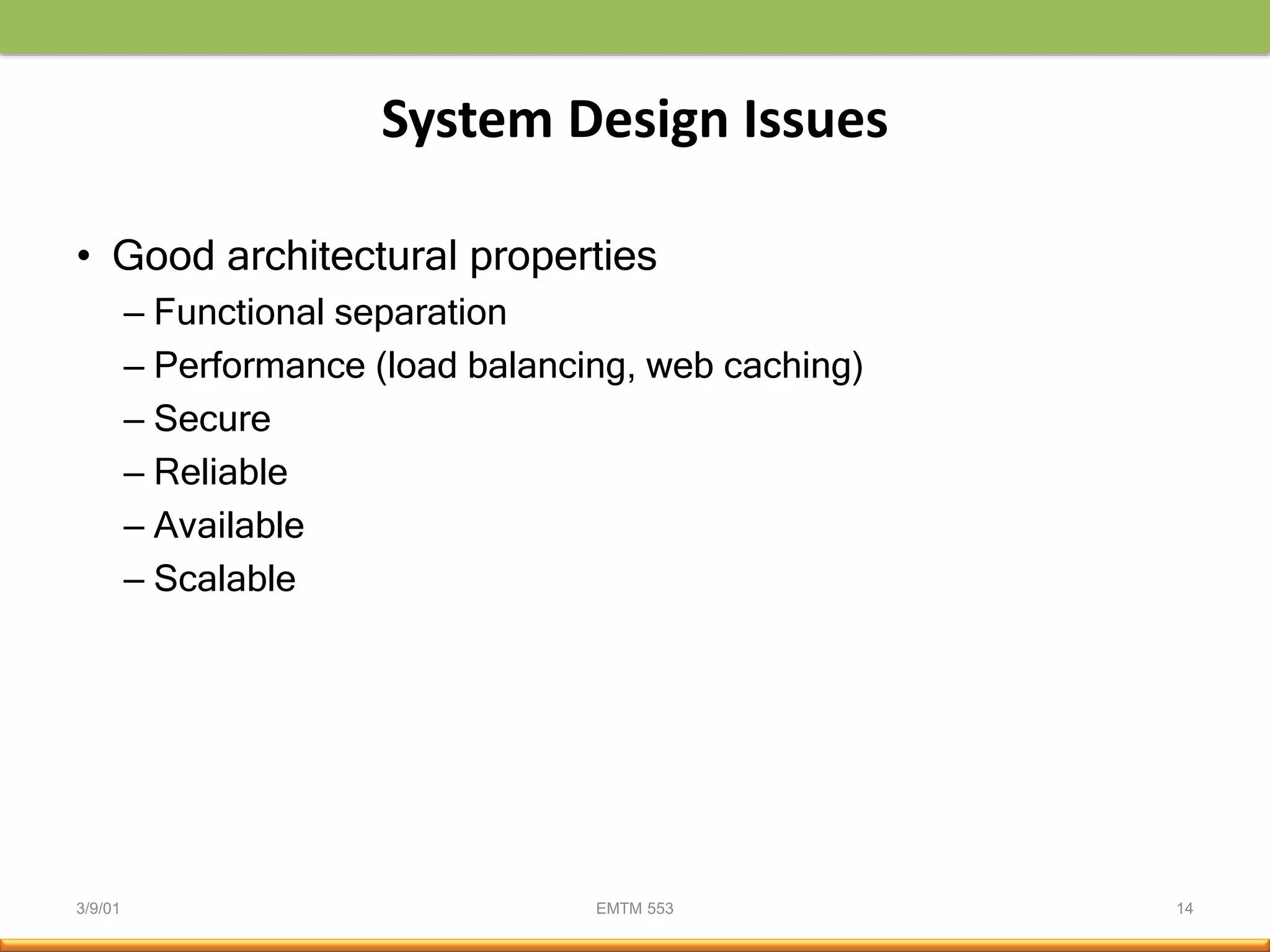 3/9/01 EMTM 553 14
System Design Issues
• Good architectural properties
– Functional separation
– Performance (load balancing, web caching)
– Secure
– Reliable
– Available
– Scalable
 