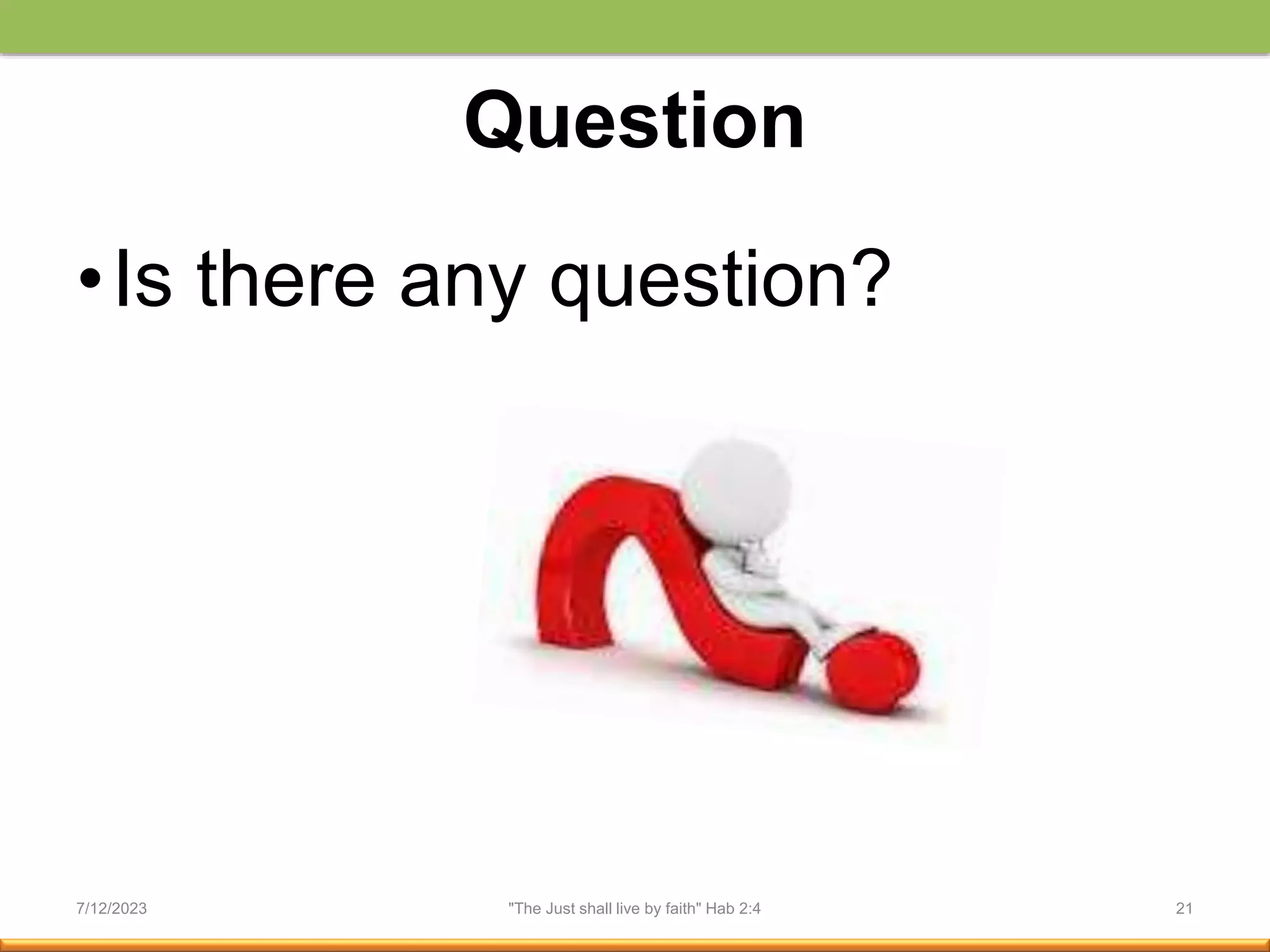 Question
•Is there any question?
7/12/2023 "The Just shall live by faith" Hab 2:4 21
 