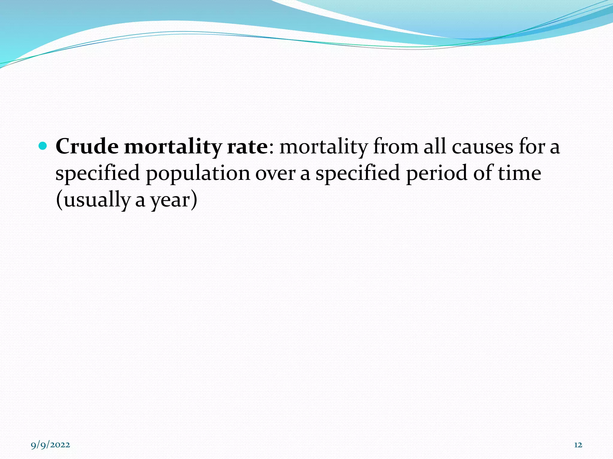  Crude mortality rate: mortality from all causes for a
specified population over a specified period of time
(usually a year)
9/9/2022 12
 