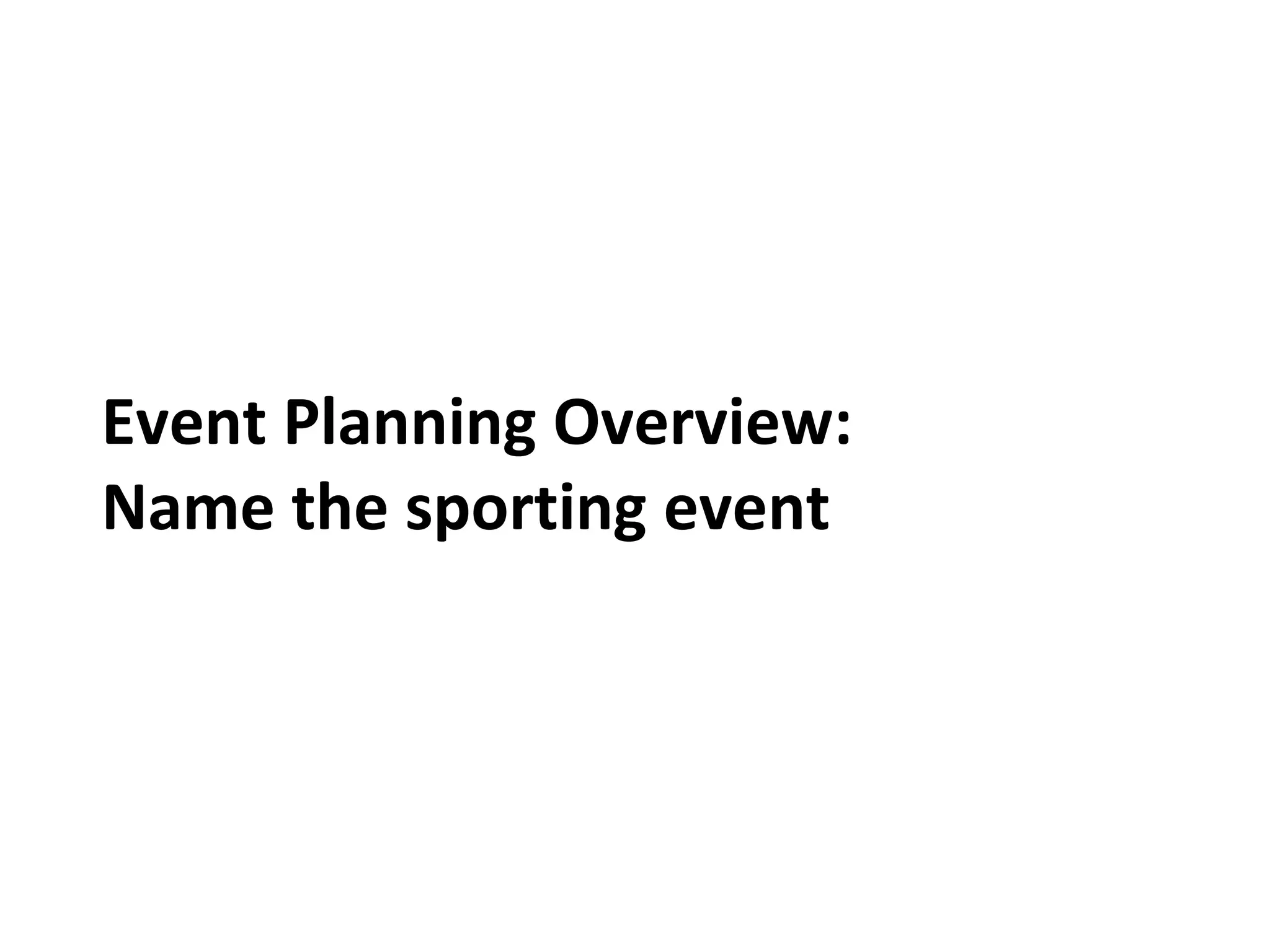 Event Planning Overview:
Name the sporting event
 