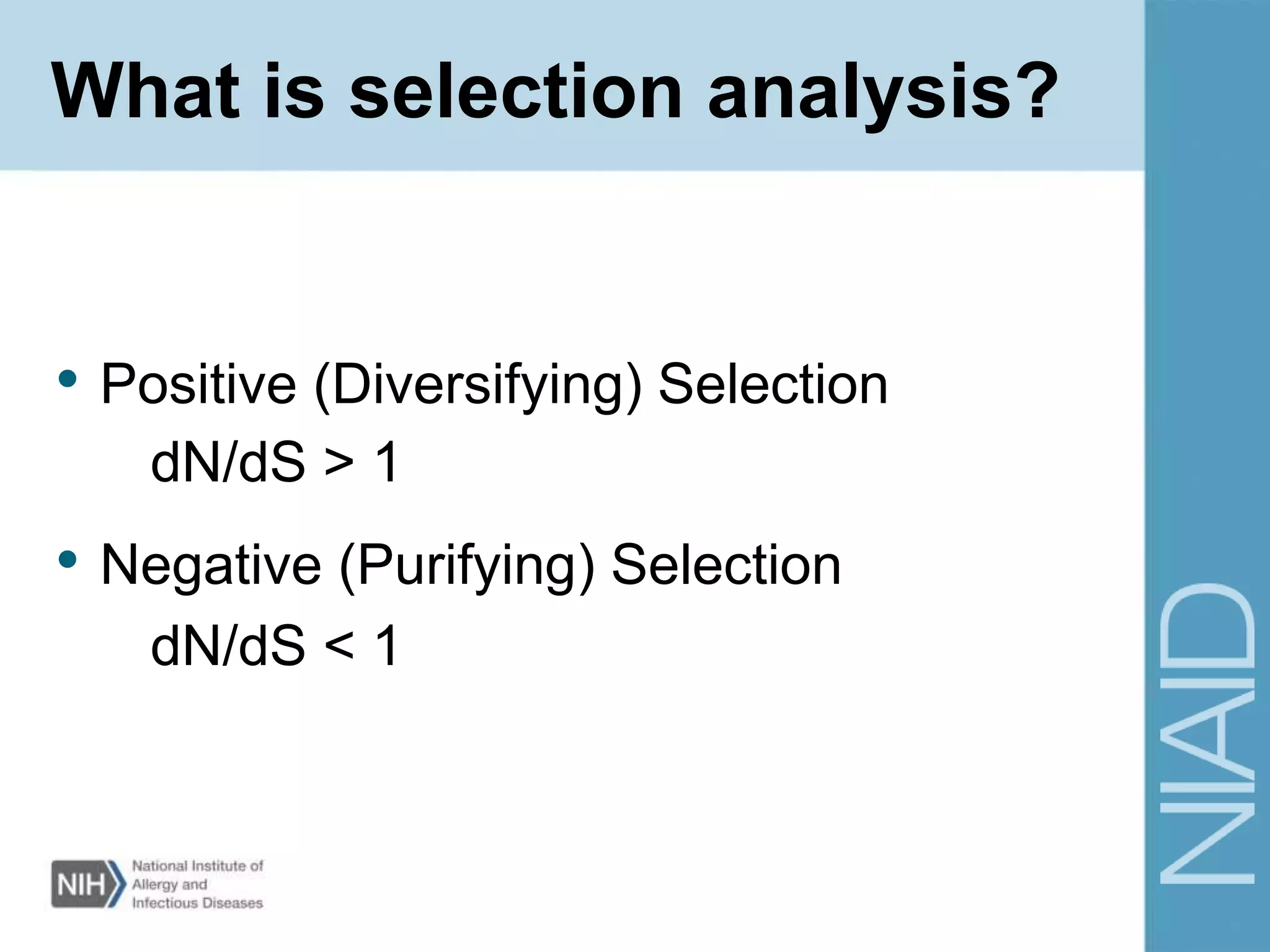 What is selection analysis?
• Positive (Diversifying) Selection
dN/dS > 1
• Negative (Purifying) Selection
dN/dS < 1
 