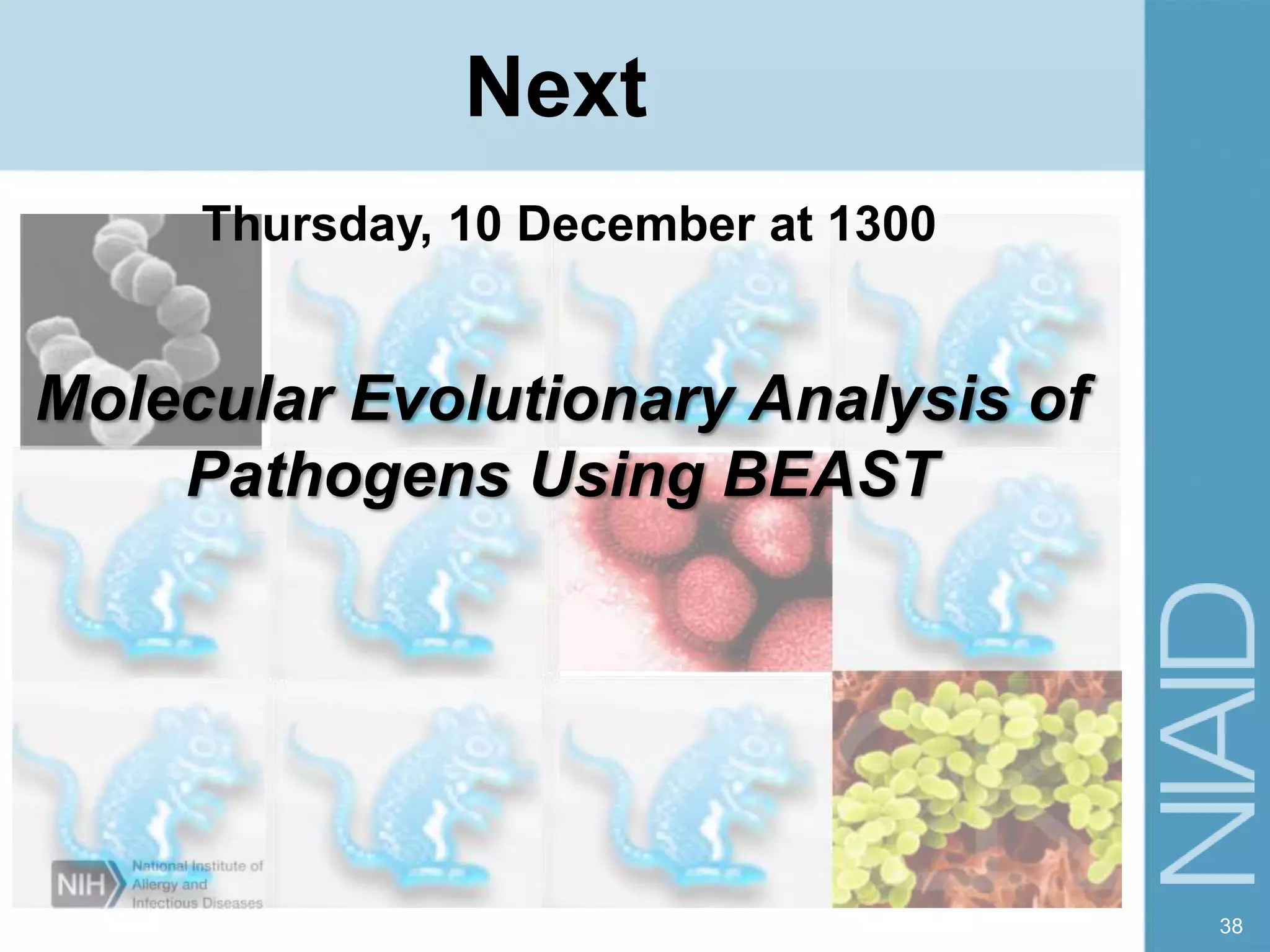 38
Next
Molecular Evolutionary Analysis of
Pathogens Using BEAST
Thursday, 10 December at 1300
 