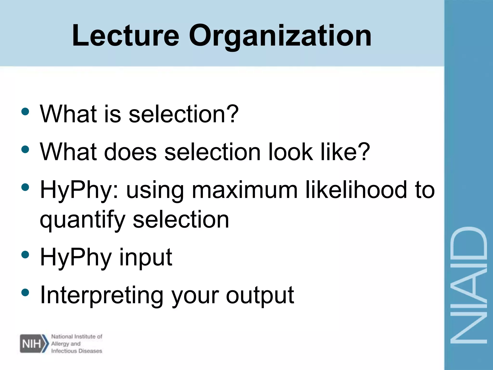 Lecture Organization
• What is selection?
• What does selection look like?
• HyPhy: using maximum likelihood to
quantify selection
• HyPhy input
• Interpreting your output
 