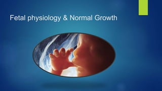 Fetal physiology & Normal Growth
 