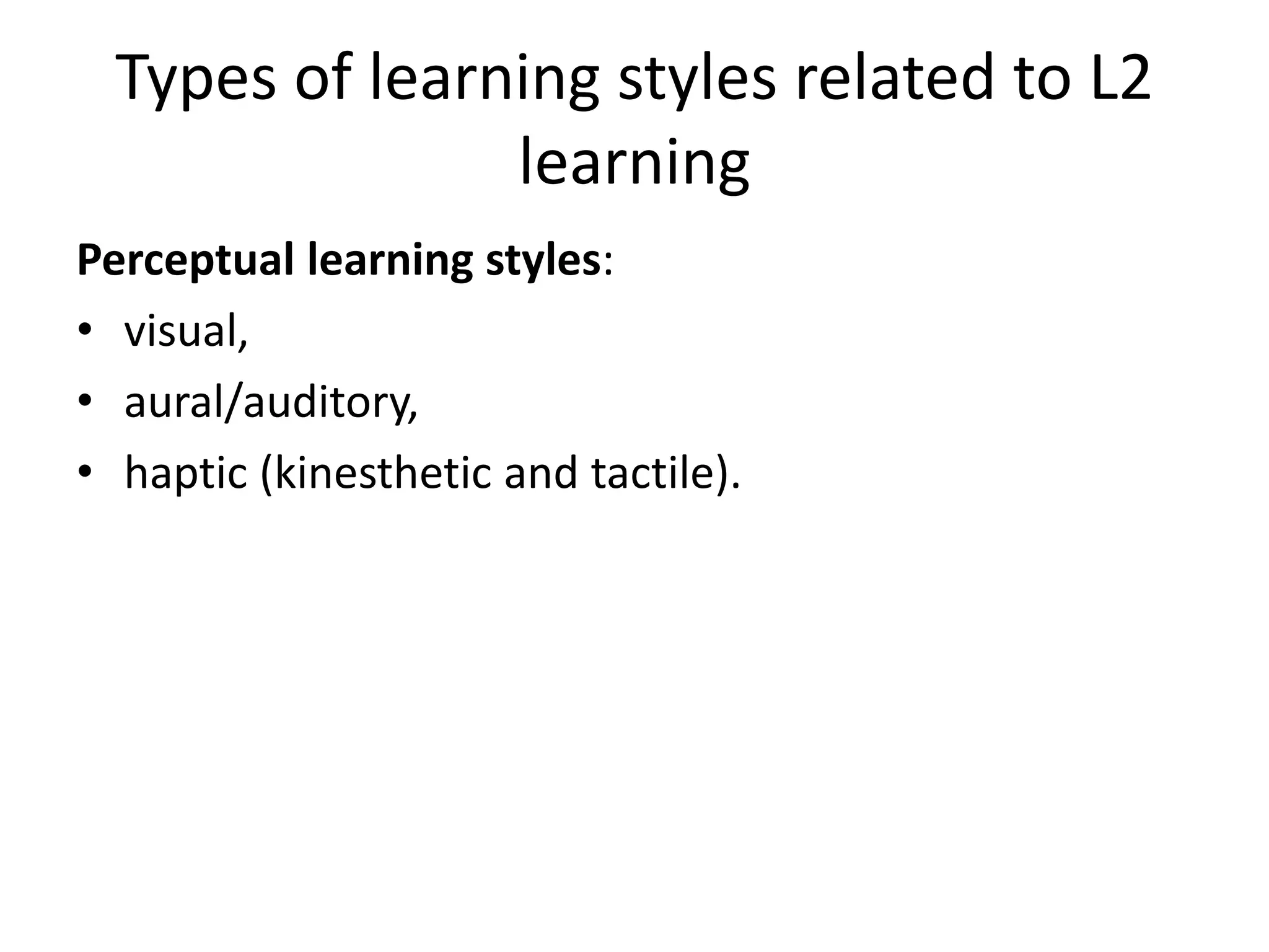 Types of learning styles related to L2
learning
Perceptual learning styles:
• visual,
• aural/auditory,
• haptic (kinesthetic and tactile).
 