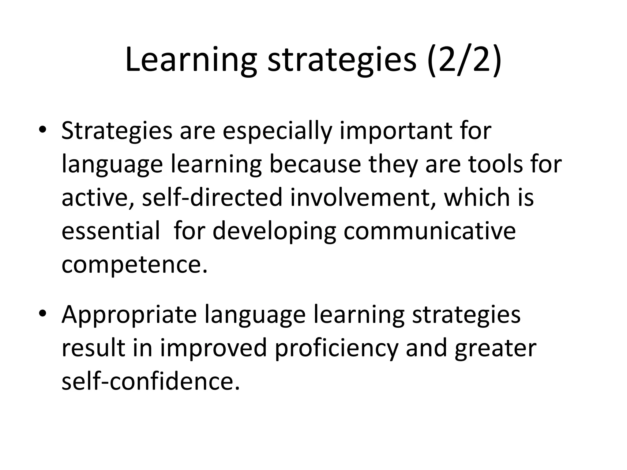 Learning strategies (2/2)
• Strategies are especially important for
language learning because they are tools for
active, self-directed involvement, which is
essential for developing communicative
competence.
• Appropriate language learning strategies
result in improved proficiency and greater
self-confidence.
 