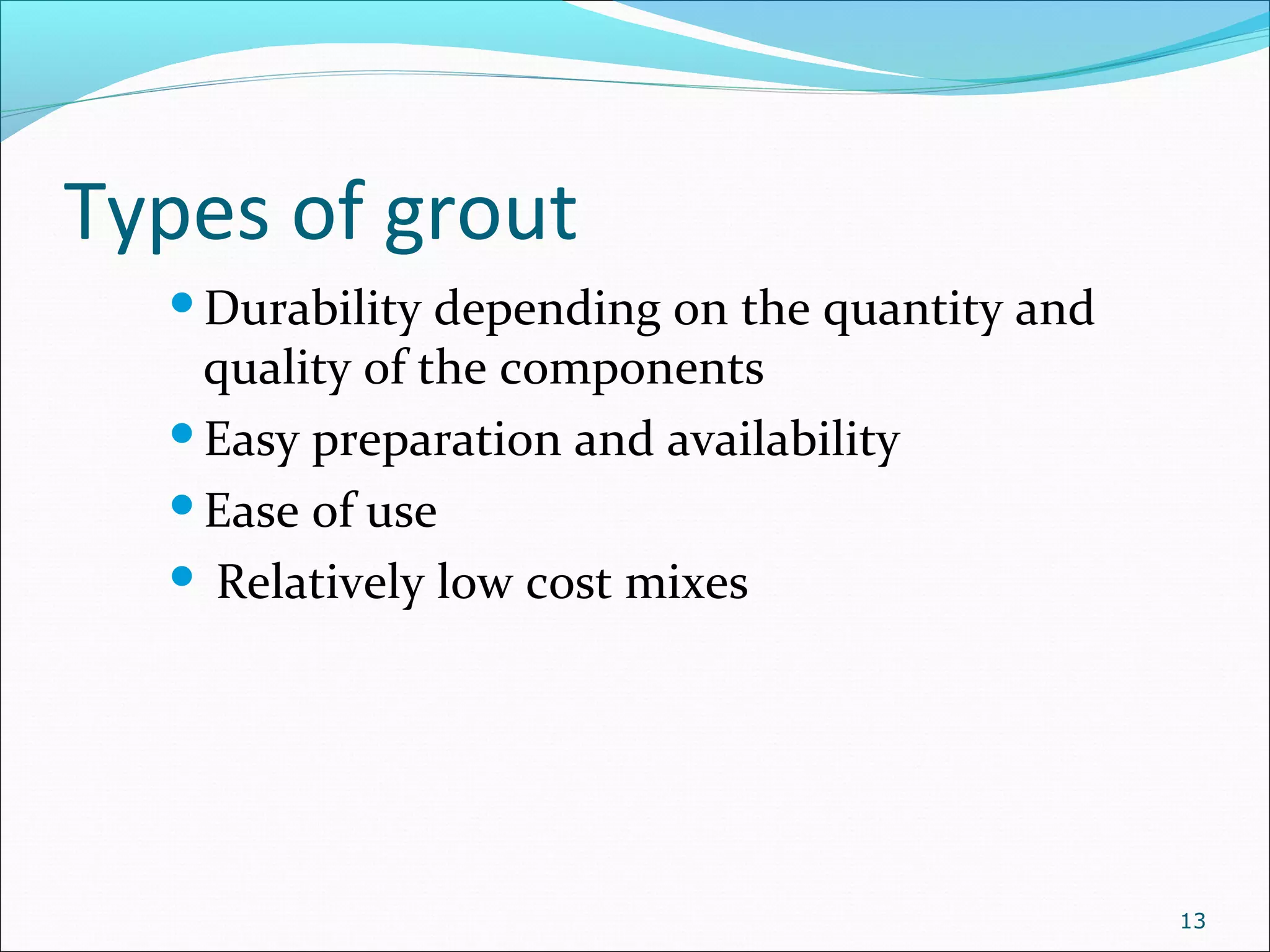 Types of grout
Durability depending on the quantity and
quality of the components
Easy preparation and availability
Ease of use
 Relatively low cost mixes
13
 