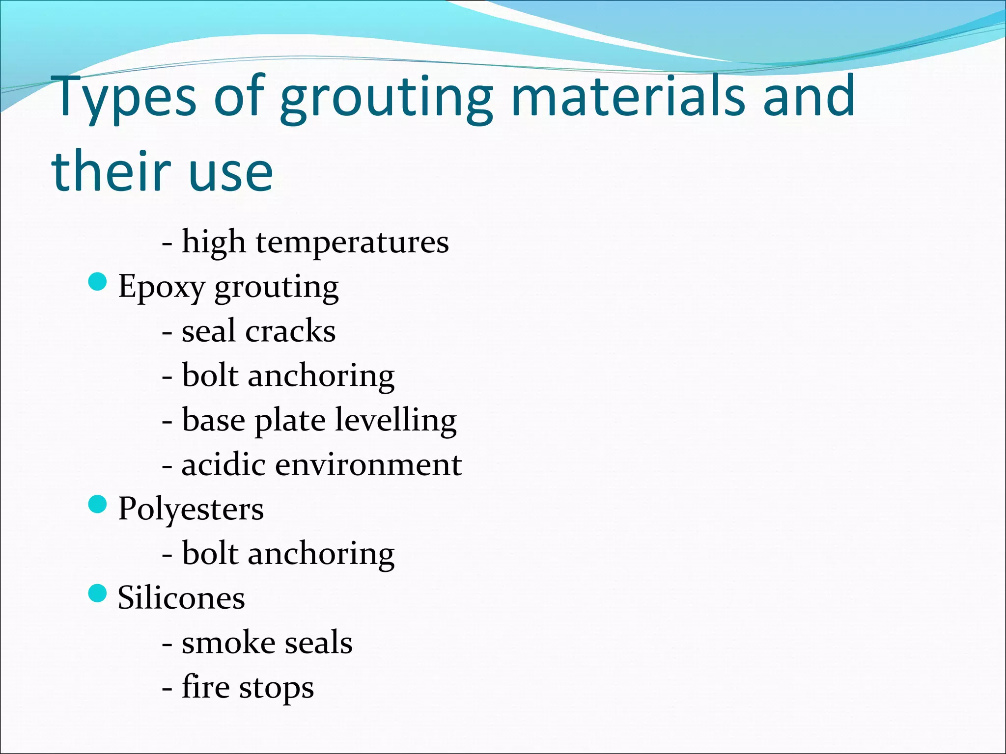 Types of grouting materials and
their use
- high temperatures
Epoxy grouting
- seal cracks
- bolt anchoring
- base plate levelling
- acidic environment
Polyesters
- bolt anchoring
Silicones
- smoke seals
- fire stops
 