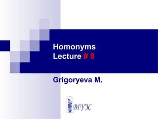 Homonyms
Lecture # 8
Grigoryeva M.
 