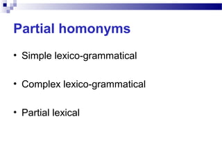 Partial homonyms
• Simple lexico-grammatical
• Complex lexico-grammatical
• Partial lexical
 