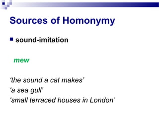 Sources of Homonymy
 sound-imitation
mew
‘the sound a cat makes’
‘a sea gull’
‘small terraced houses in London’
 