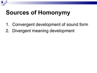 Sources of Homonymy
1. Convergent development of sound form
2. Divergent meaning development
 