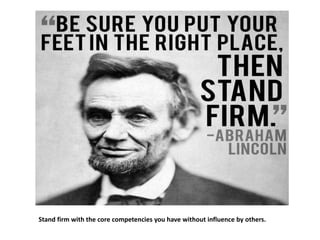 Stand firm with the core competencies you have without influence by others.
 