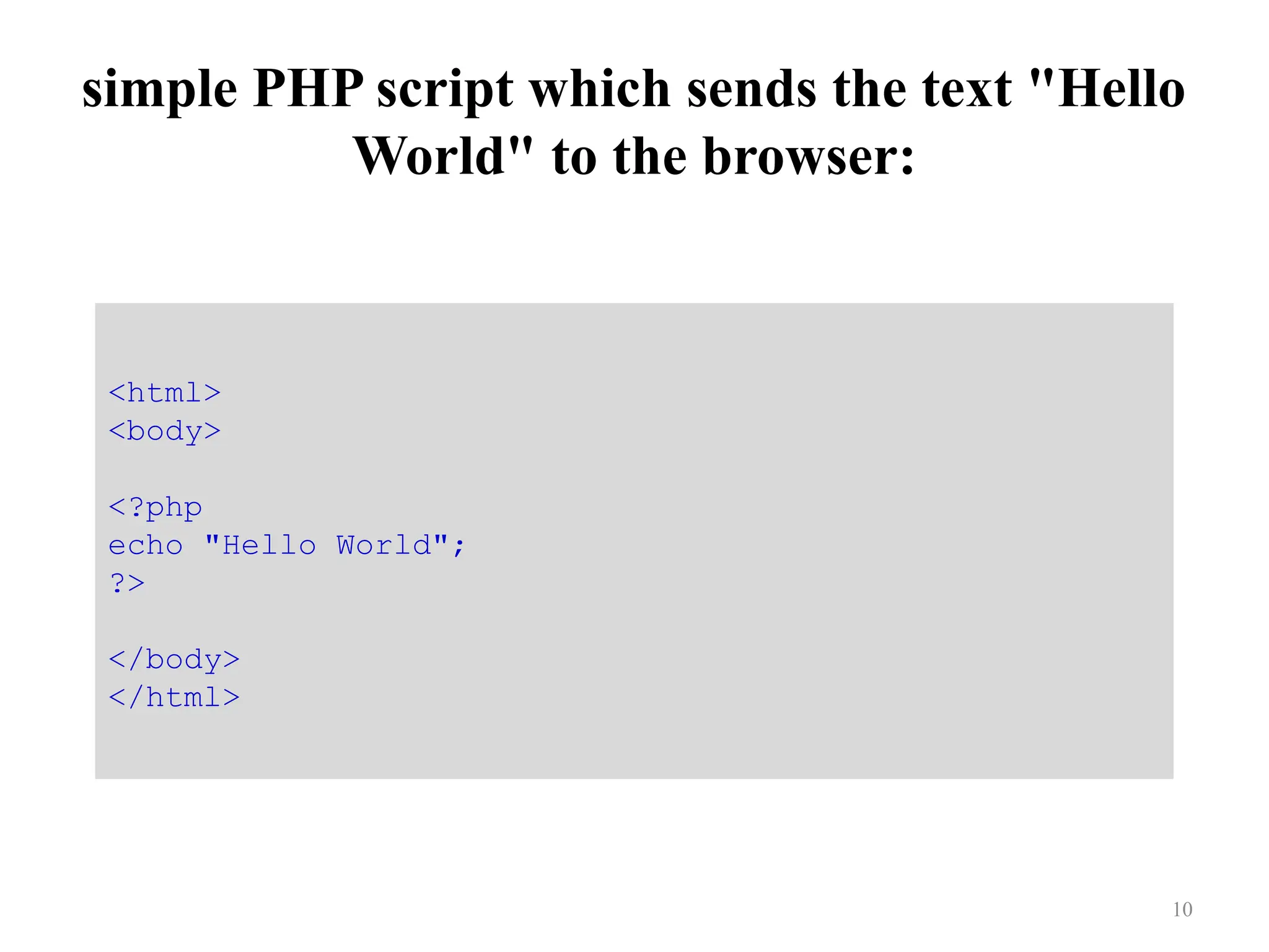 simple PHP script which sends the text "Hello
World" to the browser:
10
<html>
<body>
<?php
echo "Hello World";
?>
</body>
</html>
 