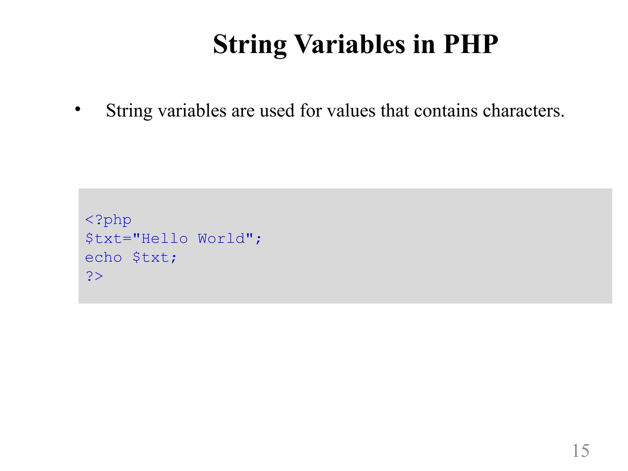 String Variables in PHP
• String variables are used for values that contains characters.
15
<?php
$txt="Hello World";
echo $txt;
?>
 