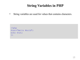 String Variables in PHP
• String variables are used for values that contains characters.
15
<?php
$txt="Hello World";
echo $txt;
?>
 