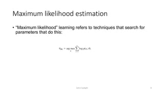 Maximum likelihood estimation
• “Maximum likelihood” learning refers to techniques that search for
parameters that do this:
8
Zahra Sadeghi
 