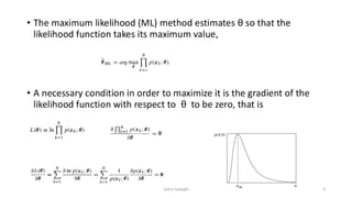 • The maximum likelihood (ML) method estimates θ so that the
likelihood function takes its maximum value,
• A necessary condition in order to maximize it is the gradient of the
likelihood function with respect to θ to be zero, that is
9
Zahra Sadeghi
 