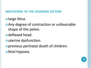 INDICATIONS TO THE CESAREAN SECTION
large fetus
Any degree of contraction or unfavorable
shape of the pelvis.
deflexed head.
uterine dysfunction.
previous perinatal death of children.
fetal hypoxia.
29
 