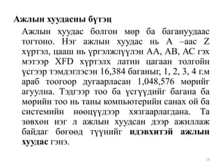 Ажлын хуудасны бүтэц
Ажлын хуудас болгон мөр ба багануудаас
тогтоно. Нэг ажлын хуудас нь А –аас Z
хүртэл, цааш нь үргэлжлүүлэн АА, АВ, АС гэх
мэтээр XFD хүртэлх латин цагаан толгойн
үсгээр тэмдэглэсэн 16,384 баганыг, 1, 2, 3, 4 г.м
араб тоогоор дугаарласан 1,048,576 мөрийг
агуулна. Тэдгээр тоо ба үсгүүдийг багана ба
мөрийн тоо нь таны компьютерийн санах ой ба
системийн нөөцүүдээр хязгаарлагдана. Та
зөвхөн нэг л ажлын хуудсан дээр ажиллаж
байдаг бөгөөд түүнийг идэвхитэй ажлын
хуудас гэнэ.
13

 