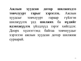 Ажлын хуудсан дотор шилжихдээ
товчлуурт гарыг хэрэглэх. Ажлын
хуудсыг
товчлуурт
гараар
гүйлгэн
шилжүүлэх үед шилжих ба нүдийг
идэвхжүүлэх үйлдлүүд зэрэг хийгддэг.
Доорх хүснэгтэнд байгаа товчнуудыг
хэрэглэн ажлын хуудсан дотор шилжиж
сураарай.

40

 