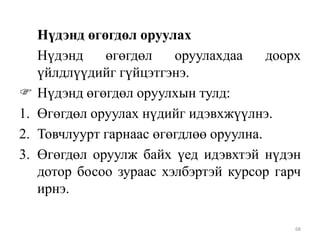 
1.
2.
3.

Нүдэнд өгөгдөл оруулах
Нүдэнд
өгөгдөл
оруулахдаа
доорх
үйлдлүүдийг гүйцэтгэнэ.
Нүдэнд өгөгдөл оруулхын тулд:
Өгөгдөл оруулах нүдийг идэвхжүүлнэ.
Товчлуурт гарнаас өгөгдлөө оруулна.
Өгөгдөл оруулж байх үед идэвхтэй нүдэн
дотор босоо зураас хэлбэртэй курсор гарч
ирнэ.
68

 