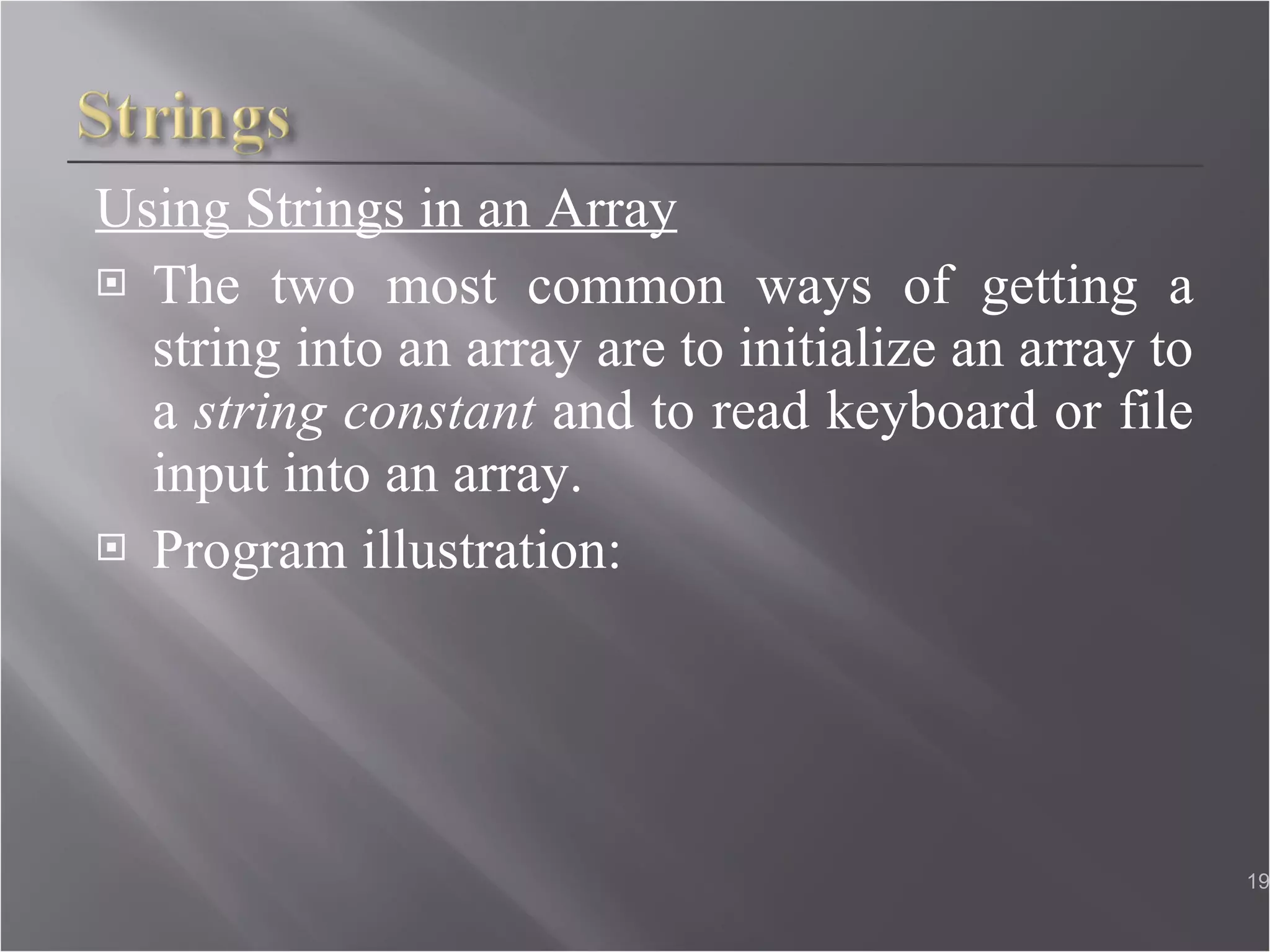 Using Strings in an Array The two most common ways of getting a string into an array are to initialize an array to a  string constant  and to read keyboard or file input into an array. Program illustration: 