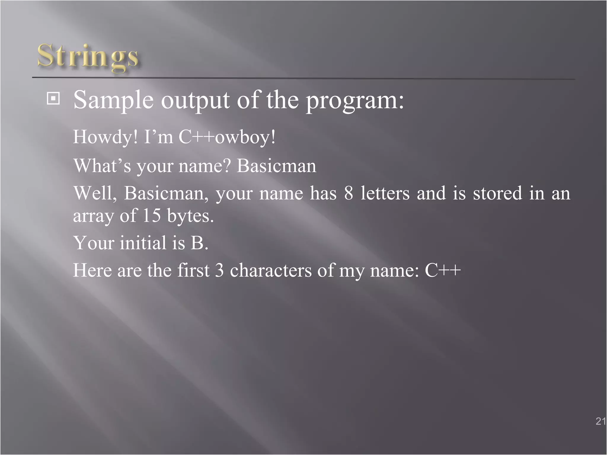 Sample output of the program: Howdy! I’m C++owboy!  What’s your name? Basicman  Well, Basicman, your name has 8 letters and is stored in an array of 15 bytes.  Your initial is B.  Here are the first 3 characters of my name: C++  