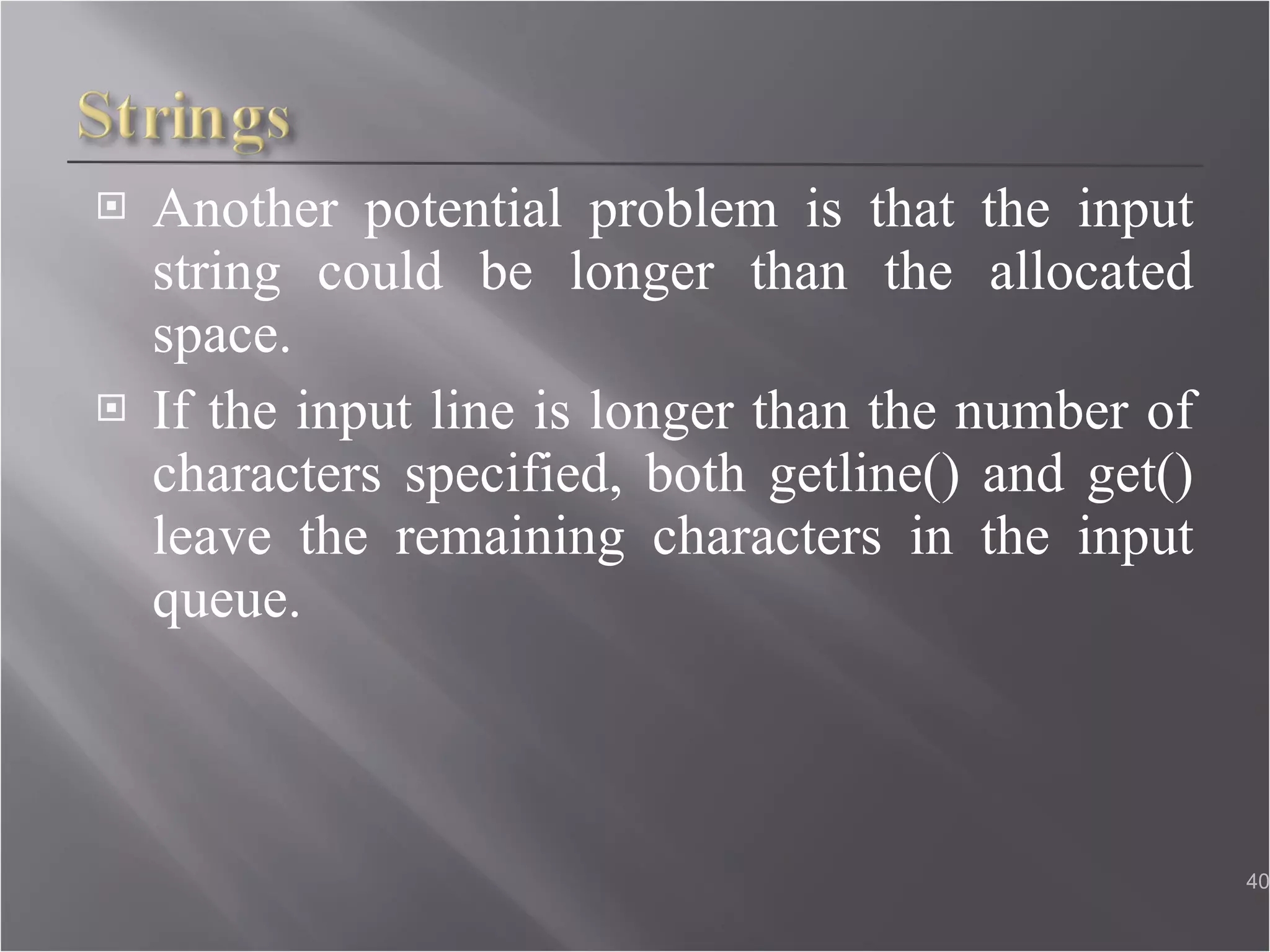 Another potential problem is that the input string could be longer than the allocated space. If the input line is longer than the number of characters specified, both getline() and get() leave the remaining characters in the input queue. 