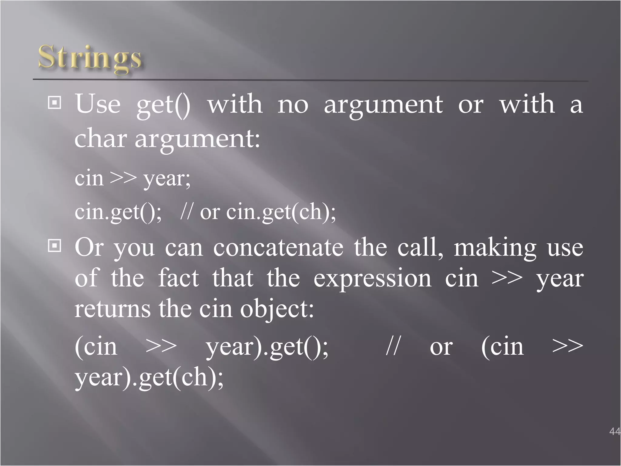Use get() with no argument or with a char argument: cin >> year; cin.get();  // or cin.get(ch); Or you can concatenate the call, making use of the fact that the expression cin >> year returns the cin object: (cin >> year).get();  // or (cin >> year).get(ch);  
