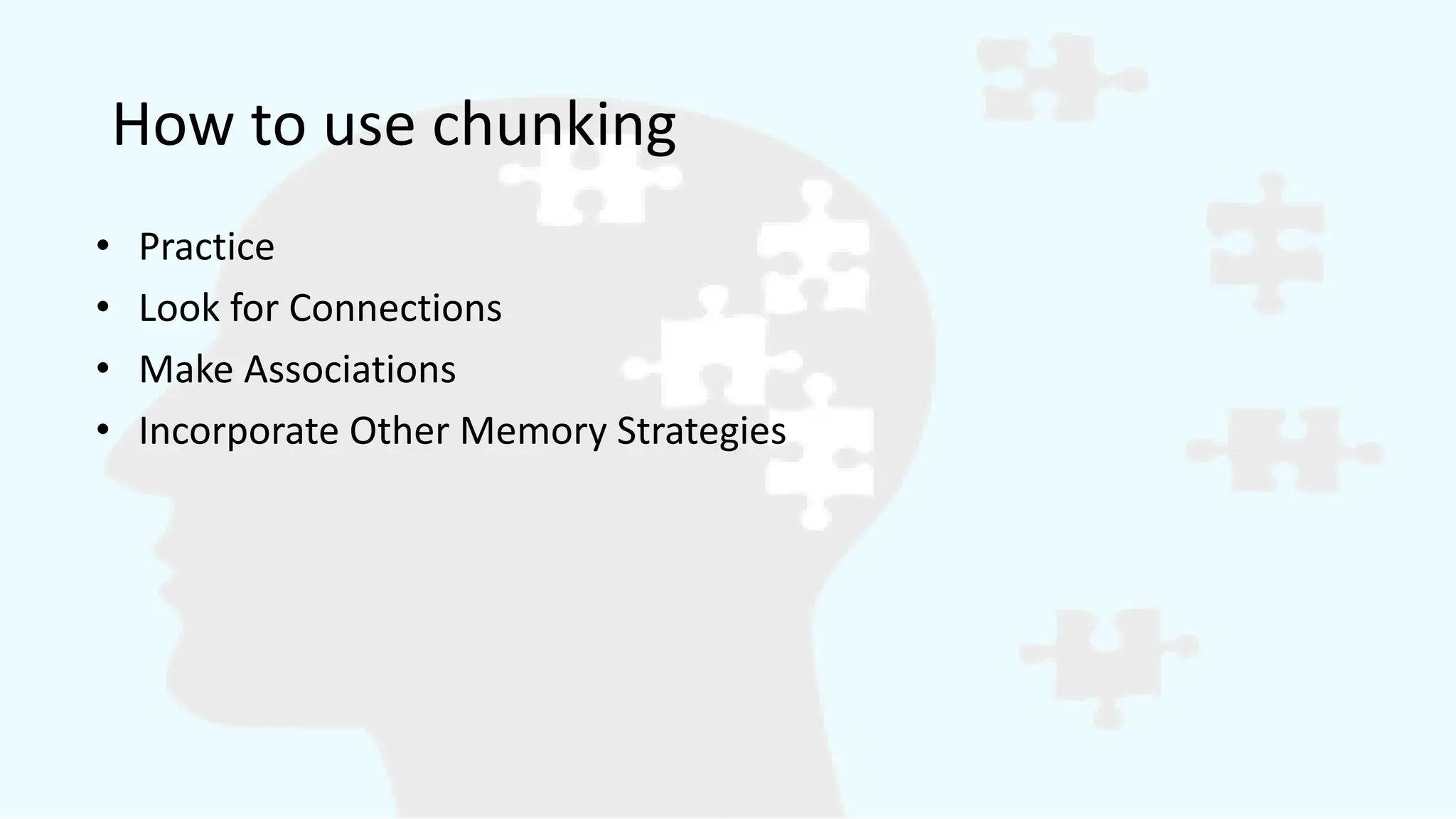 How to use chunking
• Practice
• Look for Connections
• Make Associations
• Incorporate Other Memory Strategies
 