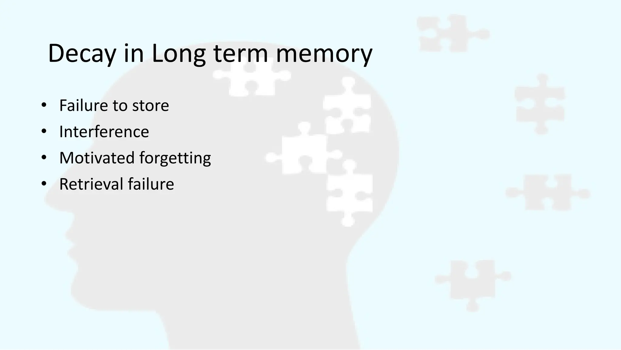 Decay in Long term memory
• Failure to store
• Interference
• Motivated forgetting
• Retrieval failure
 
