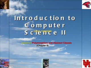 Introduction to Computer Science II COSC 1320/6305 Lecture 6:  Polymorphism and Abstract Classes (Chapter 8) 