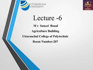 Lecture -6
M r Suneel Bonal
Agriculture Building
Uttaranchal College of Polytechnic
Room Number:207
 