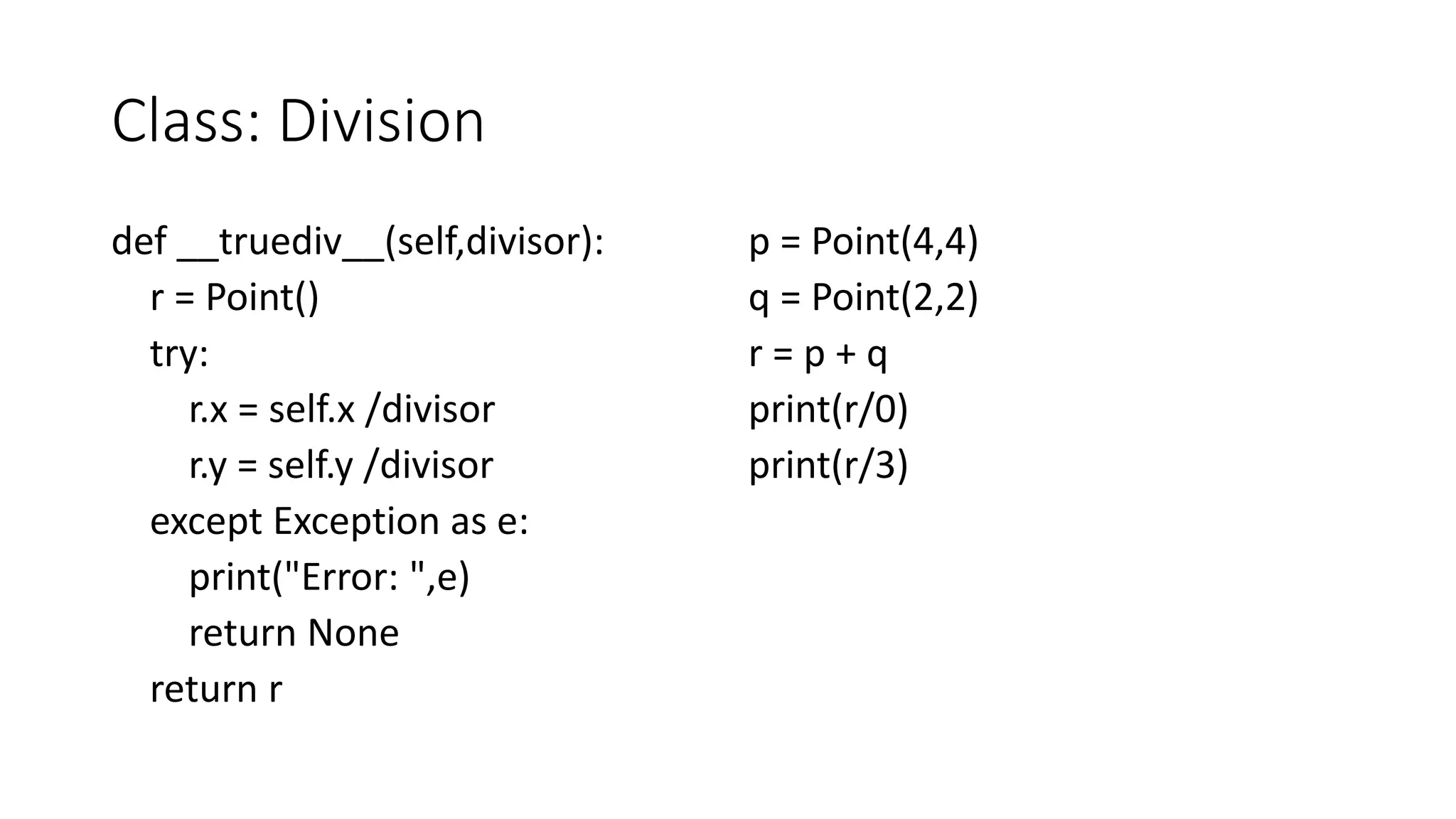 Class: Division
def __truediv__(self,divisor):
r = Point()
try:
r.x = self.x /divisor
r.y = self.y /divisor
except Exception as e:
print("Error: ",e)
return None
return r
p = Point(4,4)
q = Point(2,2)
r = p + q
print(r/0)
print(r/3)
 