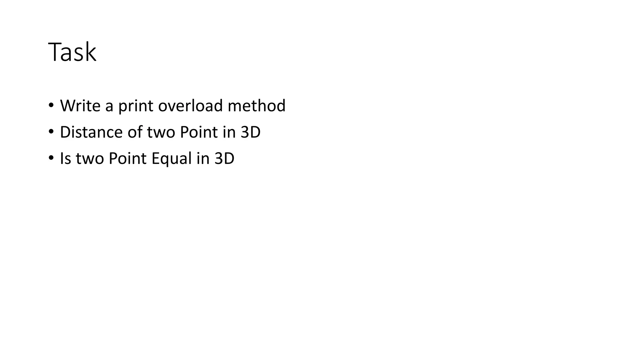 Task
• Write a print overload method
• Distance of two Point in 3D
• Is two Point Equal in 3D
 