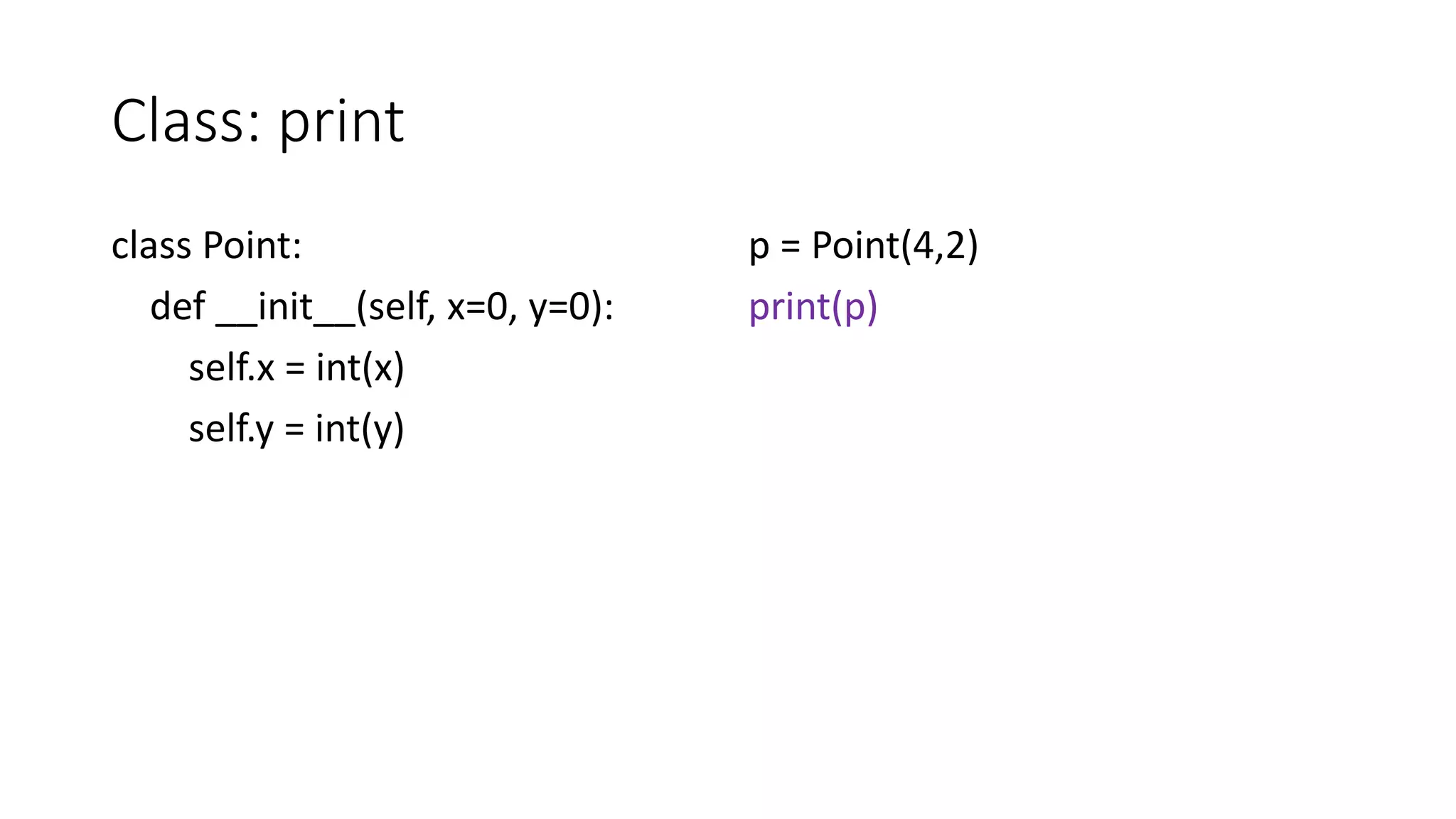 Class: print
class Point:
def __init__(self, x=0, y=0):
self.x = int(x)
self.y = int(y)
p = Point(4,2)
print(p)
 