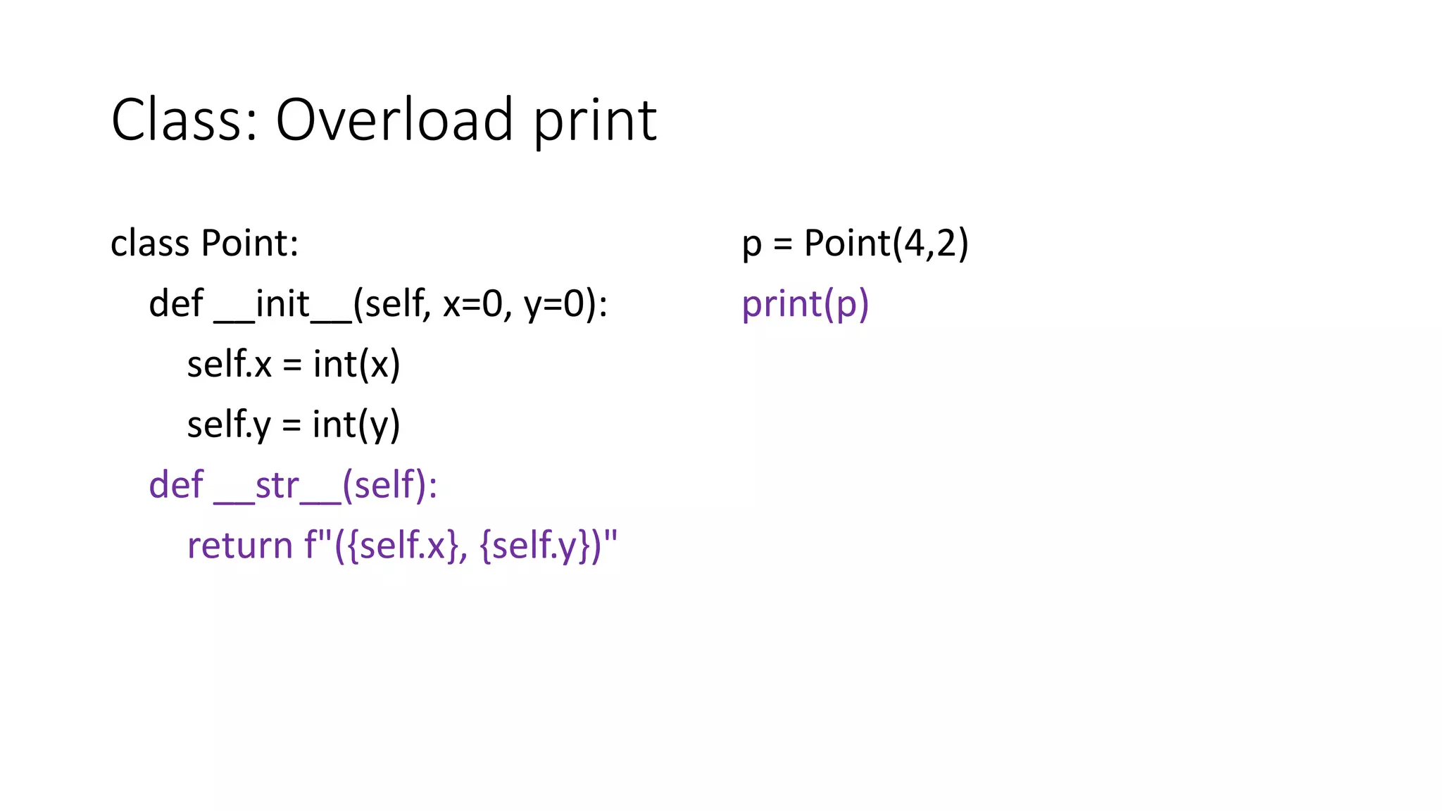 Class: Overload print
class Point:
def __init__(self, x=0, y=0):
self.x = int(x)
self.y = int(y)
def __str__(self):
return f"({self.x}, {self.y})"
p = Point(4,2)
print(p)
 