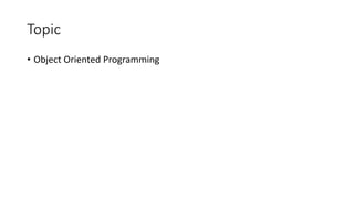 Topic
• Object Oriented Programming
 