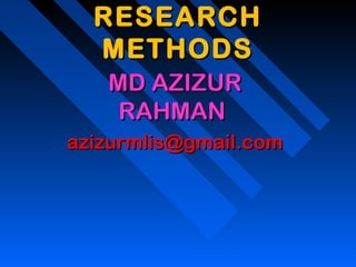 RESEARCHRESEARCH
METHODSMETHODS
MD AZIZURMD AZIZUR
RAHMANRAHMAN
azizurmlis@gmail.comazizurmlis@gmail.com
 